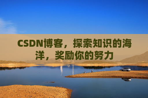 CSDN博客，探索知识的海洋，奖励你的努力